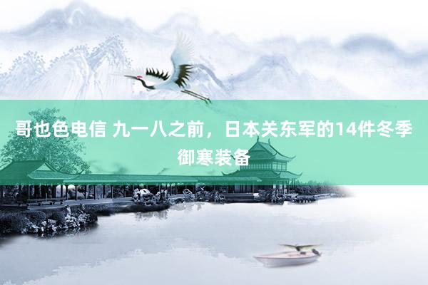 哥也色电信 九一八之前，日本关东军的14件冬季御寒装备