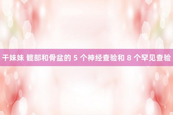 干妹妹 髋部和骨盆的 5 个神经查验和 8 个罕见查验