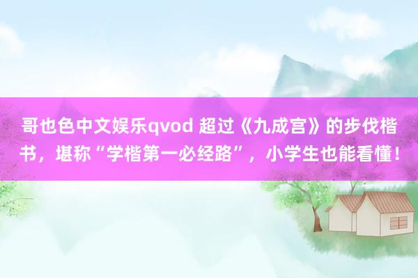 哥也色中文娱乐qvod 超过《九成宫》的步伐楷书，堪称“学楷第一必经路”，小学生也能看懂！