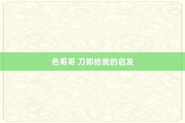色哥哥 刀郎给我的启发