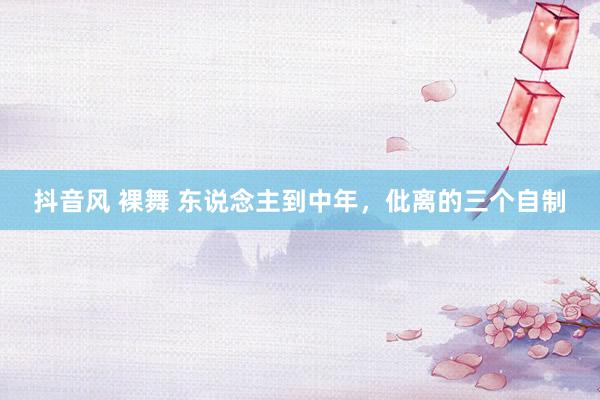 抖音风 裸舞 东说念主到中年，仳离的三个自制