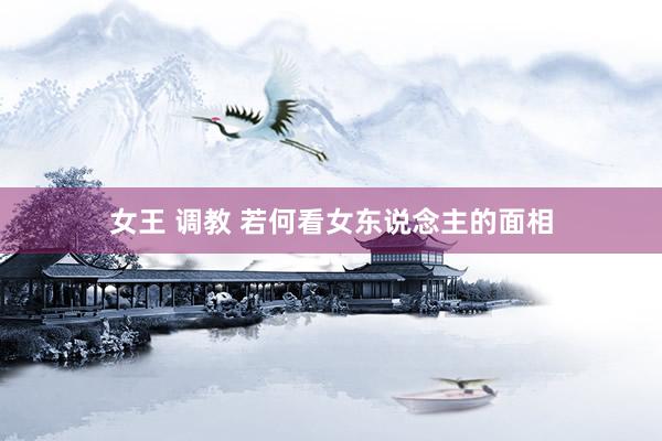 女王 调教 若何看女东说念主的面相