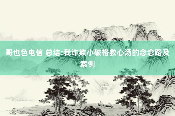 哥也色电信 总结:我诈欺小破格救心汤的念念路及案例