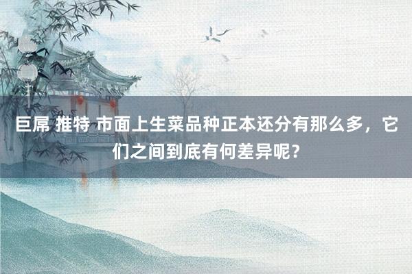 巨屌 推特 市面上生菜品种正本还分有那么多，它们之间到底有何