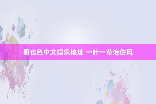 哥也色中文娱乐地址 一叶一草治伤风