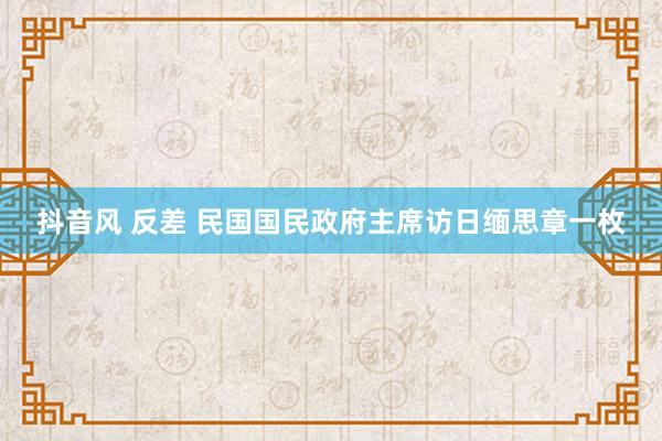 抖音风 反差 民国国民政府主席访日缅思章一枚