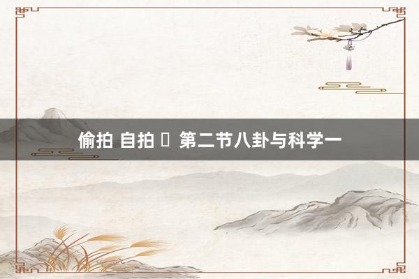 偷拍 自拍 ​第二节八卦与科学一