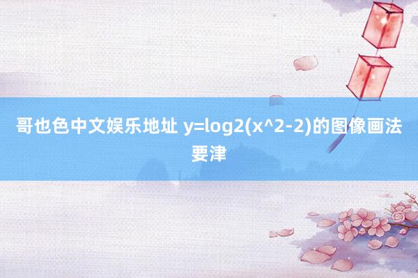 哥也色中文娱乐地址 y=log2(x^2-2)的图像画法要津