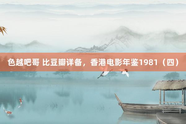 色越吧哥 比豆瓣详备，香港电影年鉴1981（四）